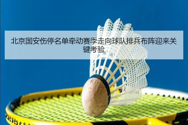 北京国安伤停名单牵动赛季走向球队排兵布阵迎来关键考验